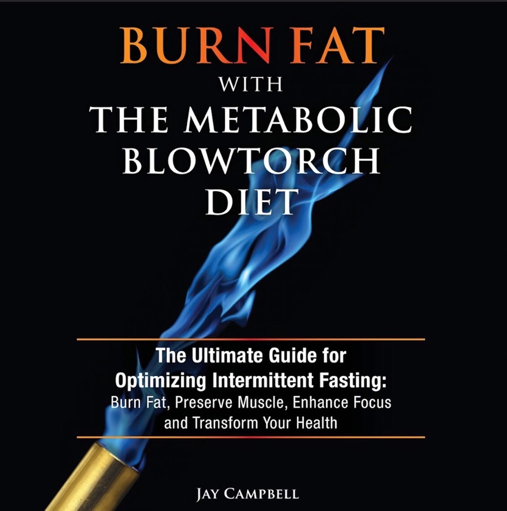 Izgorela maščoba z metaboličnim Blowtorch diet: Zadnji vodnik za optimizacijo intermitentne posting: gorijo maščobe, ohraniti mišice, izboljšati fokus in preoblikovanje vaše zdravje