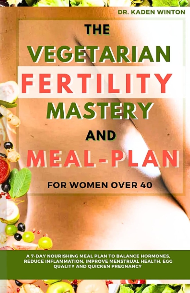 Vegetarian plodnost Mastery in obrok načrt za ženske nad 40: 7-dnevni hranilni obrok načrt za uravnoteženje hormonov, zmanjšanje vnetja, izboljšanje Menstrualno zdravje, kakovost jajc in hitro nosečnost