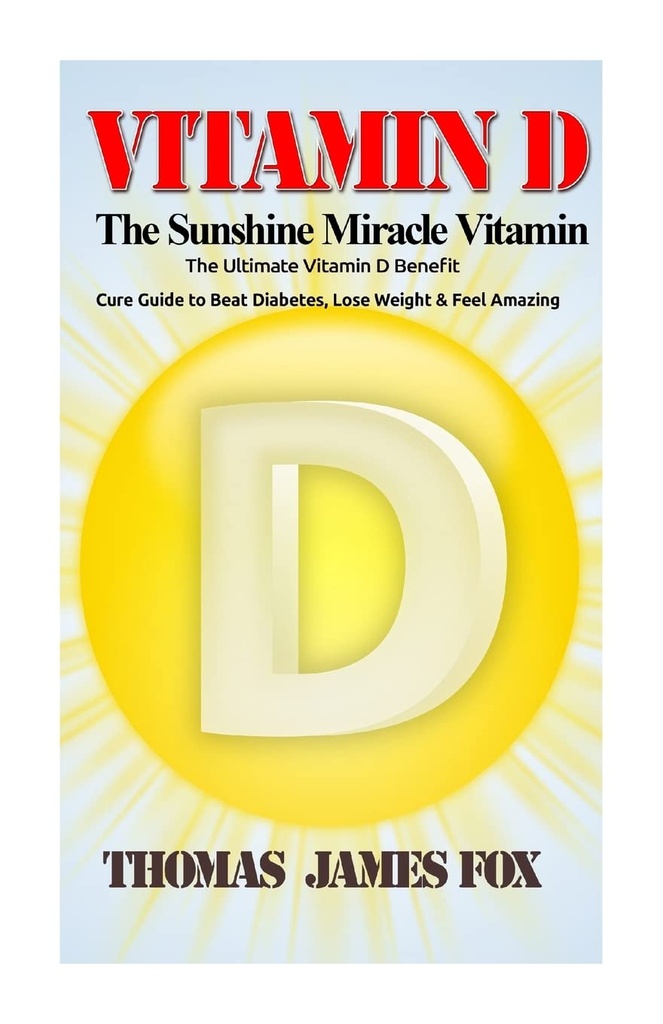 Vitamin D - Sunshine čudežni vitamin: Ultimate Vitamin D korist in zdravilo vodnik za premagovanje diabetesa, izgubiti težo in občutek neverjetno