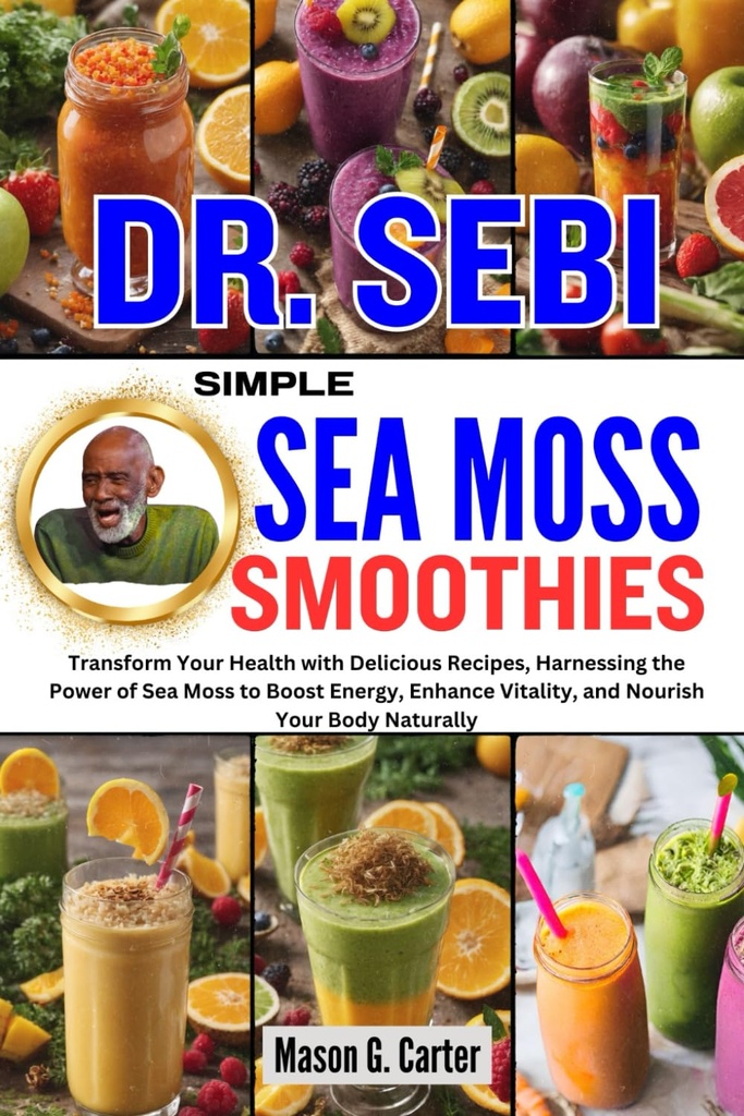 DR. SEBI SIMPLE SEA MOSS SMOOTHIes: Preobrazite svoje zdravje z okusnimi recepti, Izkoriščanje moči morskega mossa za povečanje energije, povečanje vitalnosti, ... (Dr. Sebi Zdravilne knjige za vse bolezni)