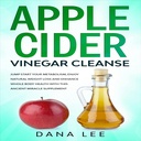 Apple Cider Kis čiščenje: skok začeti svojo Presnova, Uživajte naravno hujšanje in izboljšati zdravje celega telesa s tem starodavni čudež dodatek